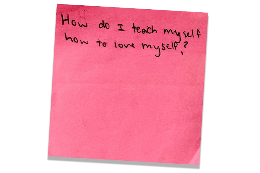 A pink post-it note that reads, in messy handwriting: "How do I teach myself how to love myself?"