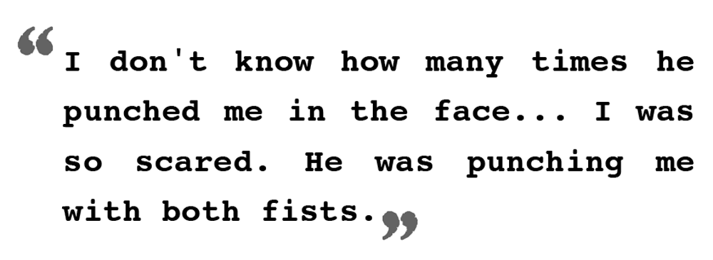 "I don't know how many times he punched me in the face. I was so scared. He was punching me with both fists."