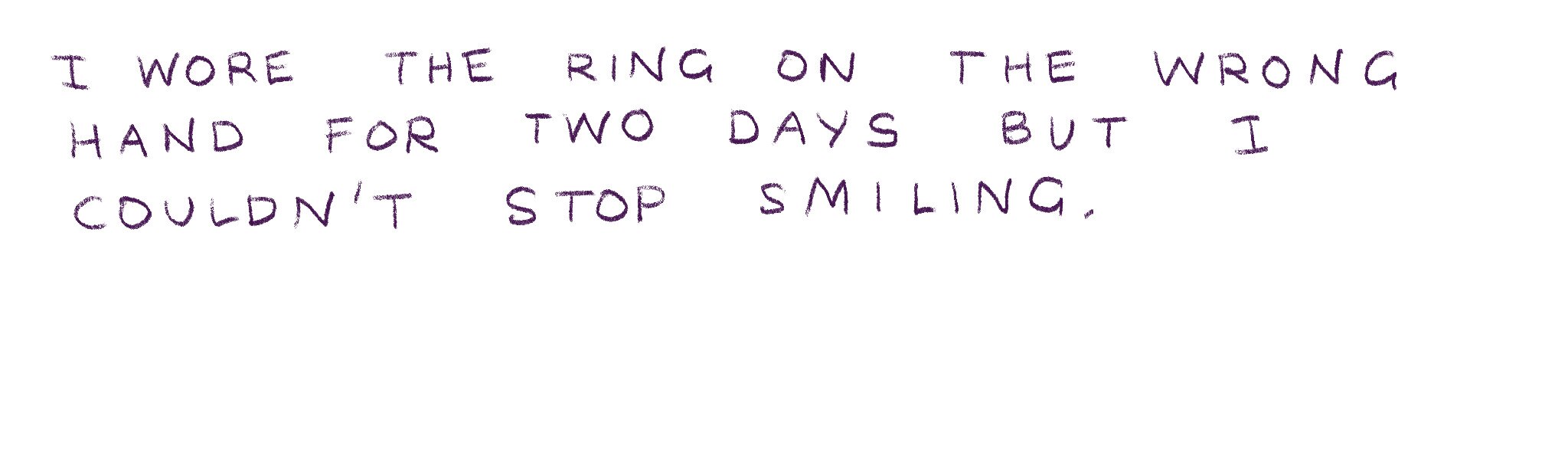 "I wore the ring on the wrong hand for two days but couldn't stop smiling."