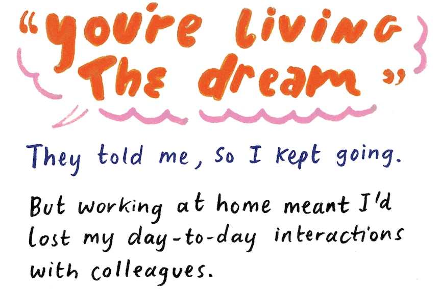Illustrated words: 'You're living the dream,' the told me so I kept going. Working at home meant no interaction with colleagues