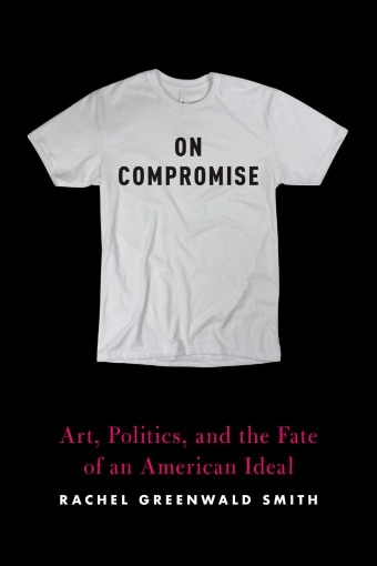 The book cover of On Compromise: Art, Politics and the Fate of an American Ideal by Rachel Greenwald Smith with a white tshirt