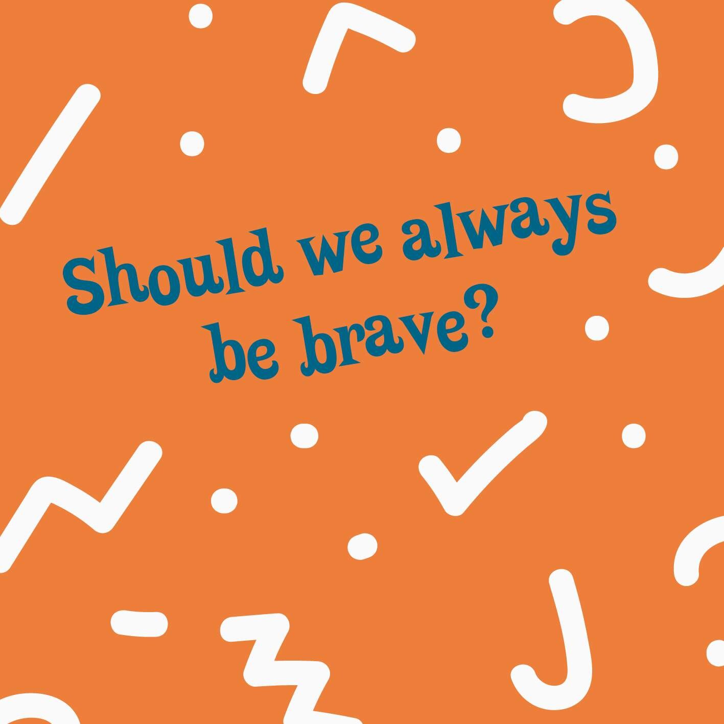 Should we always be brave?
