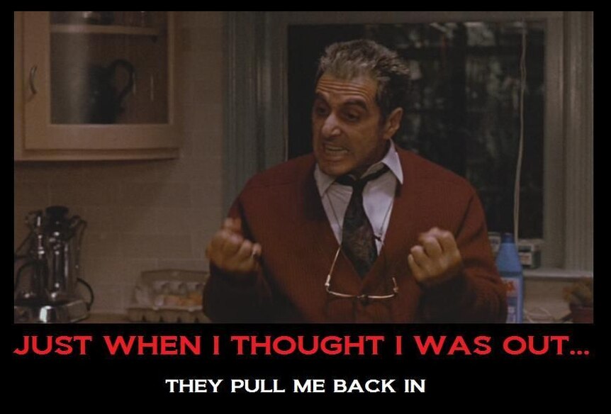 A meme of the Godfather Part 3 quote "Just when I thought I was out... They Pull Me Back IN"