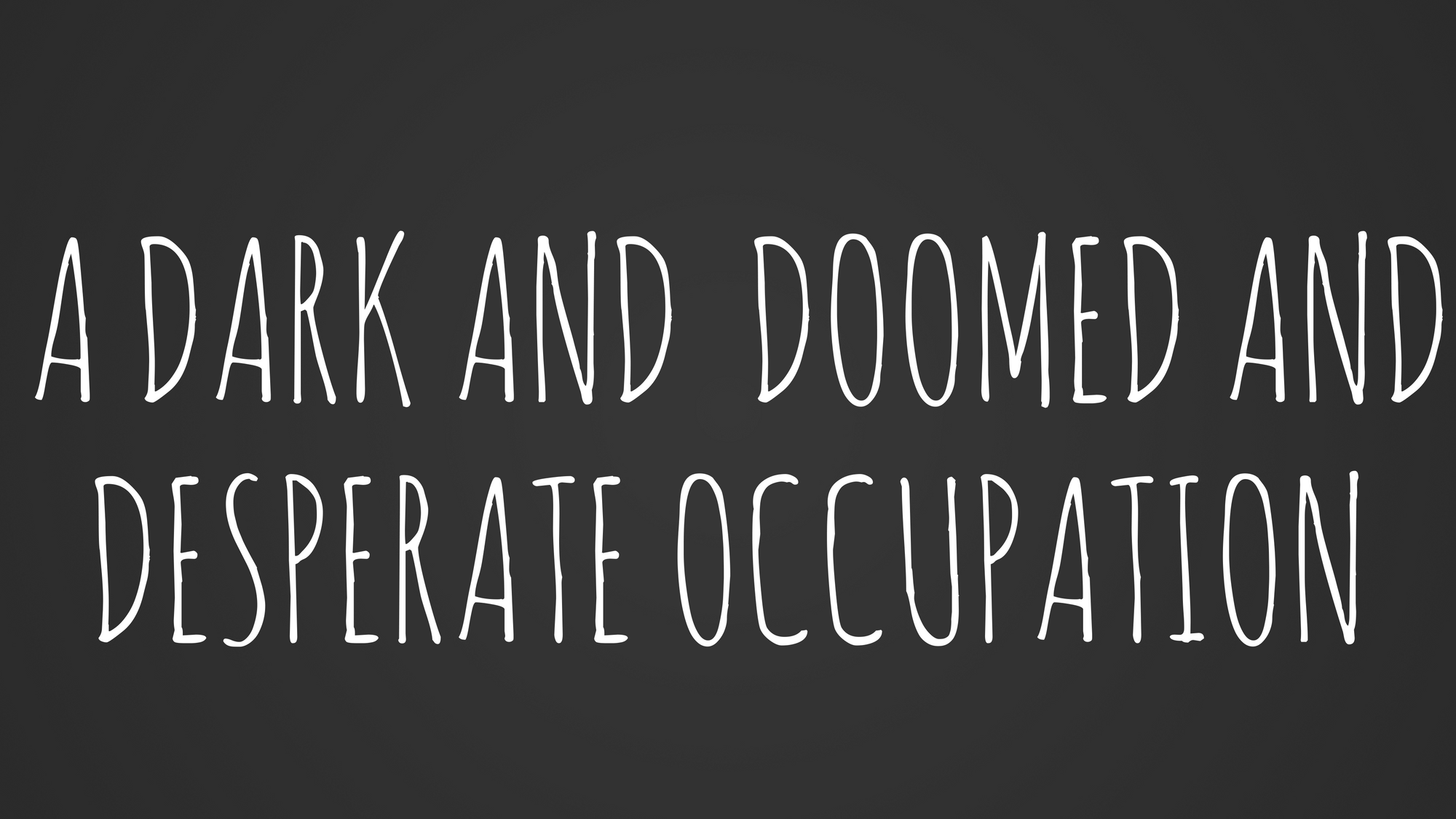 A dark and doomed and desperate occupation A dark and doomed and desperate occupation