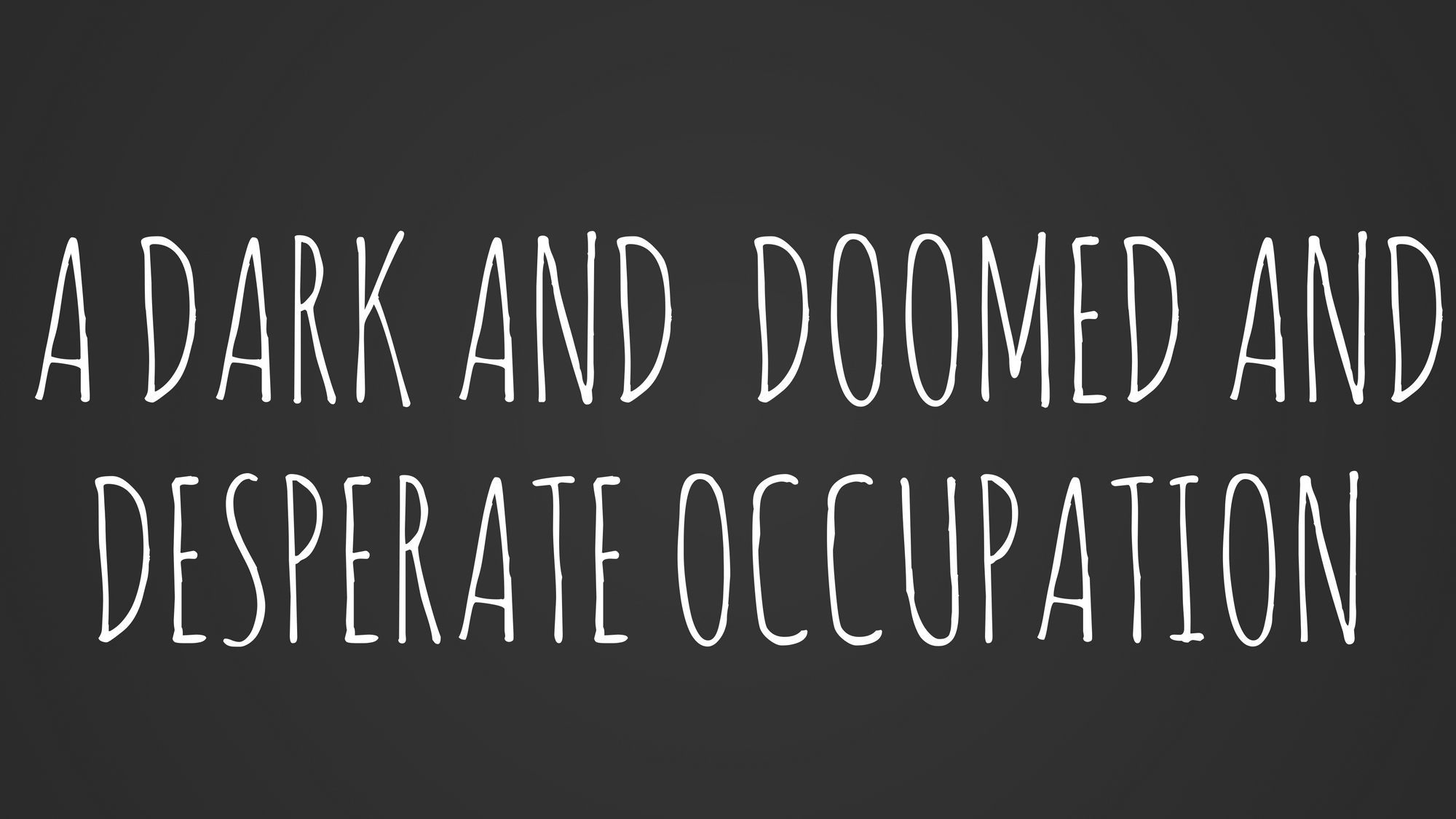 A dark and doomed and desperate occupation