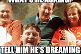 Meme from the castle: "tell him he's dreaming"