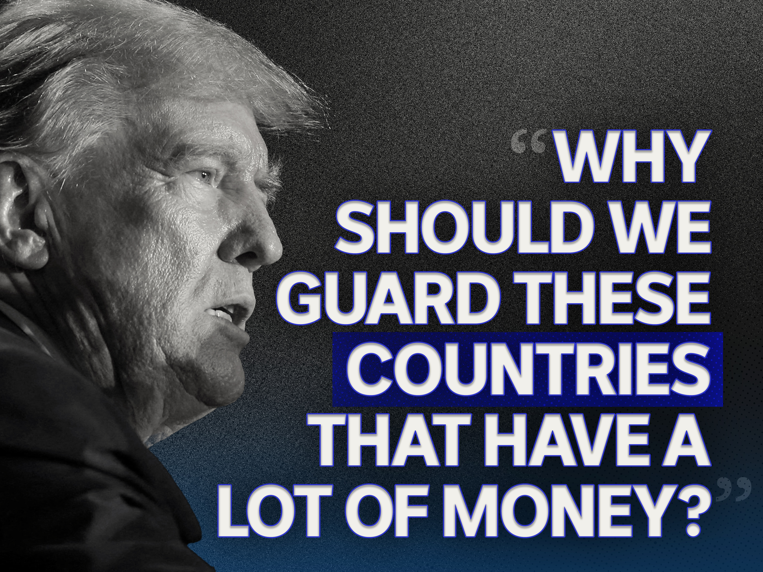 Donald Trump pictured with the words: Why should we guard these countries that have a lot of money?