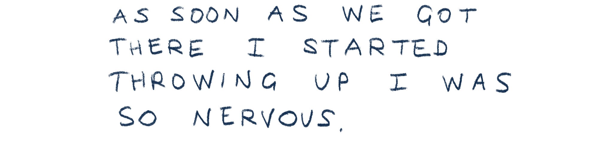 "As soon as we got there I started throwing up I was so nervous."