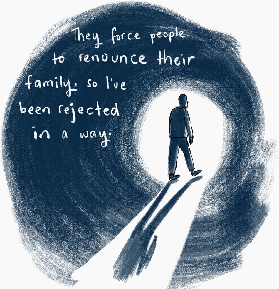 They force people to renounce their family, so I've been rejected in a way.