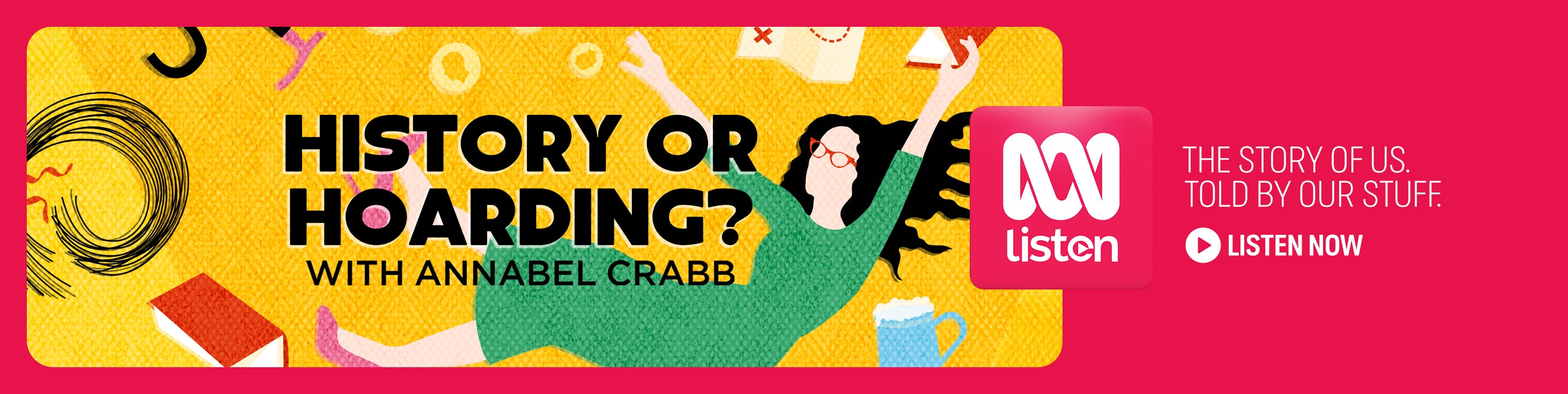 History or Hoarding podcast. Illustration shows Annabel Crabb with coins, books & maps. The Story of Us. Told by Us. Listen now.