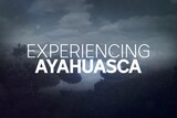 Experiencing Ayahuasca