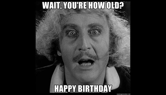 A meme of Gene Wilder as Dr Frankenstein saying: "Wait, you're how old? Happy birthday".