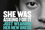 A slogan is superimposed over a woman's face. "She was (followed by 'asking for it', crossed out) just wearing her new dress)"