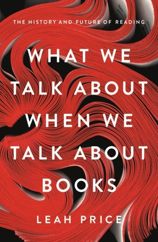 Book cover for What We Talk About When We Talk About Books: The History and Future of Reading by Leah Price