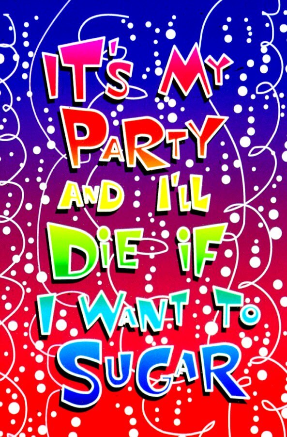 A colourful poster with the text: It's my party and I'll die if I want to sugar