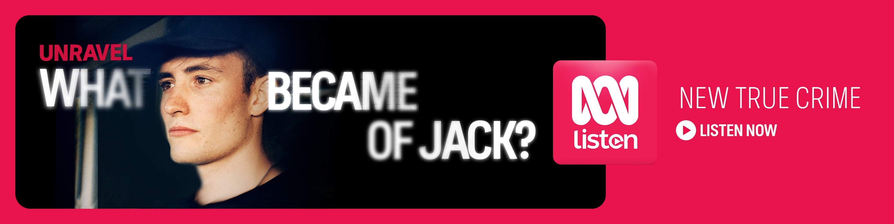 Banner for new season of the Unravel True Crime podcast, What Became of Jack with Jack on a shadowy background. ABC listen logo