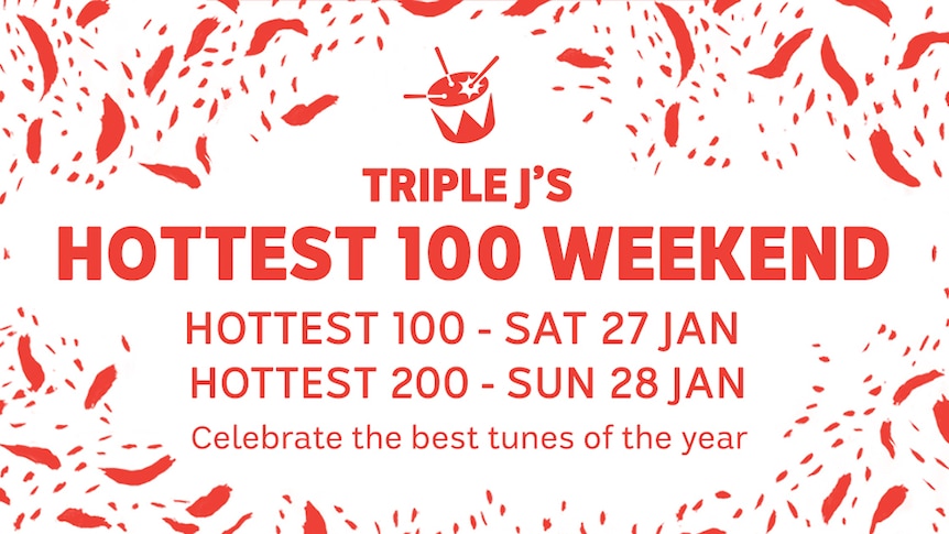 Triple J’s Hottest 100 Weekend. Hottest 100 – Sat 27 Jan. Hottest 200 – Sun 28 Jan. Celebrate the best tunes of the year