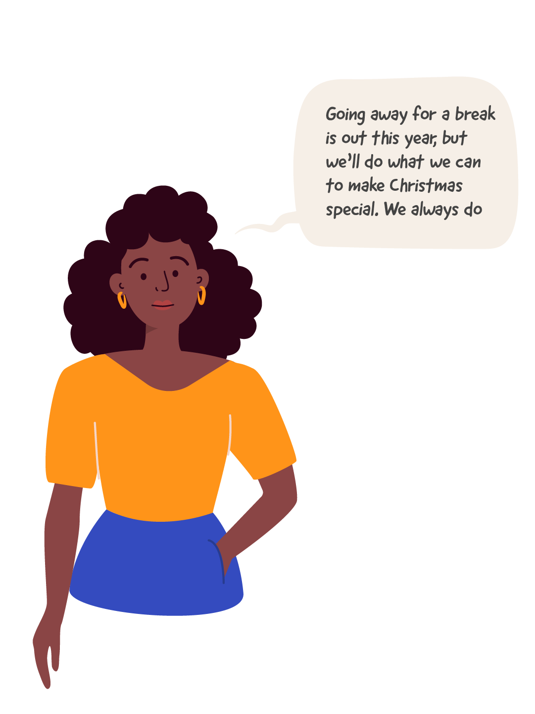 An illustration of a woman saying: Going away for a break is out this year, but we'll do what we can to make Christmas special